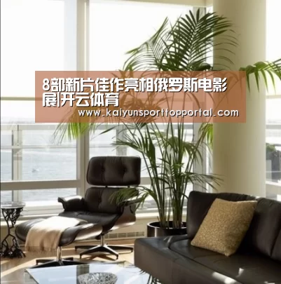 8部新片佳作亮相俄罗斯电影展|开云体育(图2) 开云体育首页