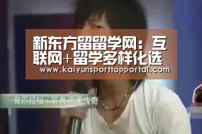 新东方留留学网:互联网+留学多样化选择成留学趋势‘开云热门赛事’(图1) 开云热门赛事